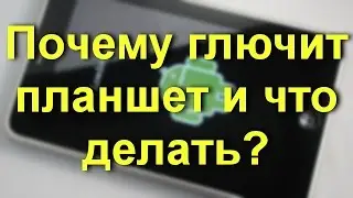 Почему глючит планшет и что делать?