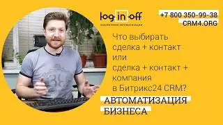 Что выбирать сделка + контакт или сделка + контакт + компания в Битрикс24 CRM?