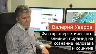 Фактор энергетического влияния пирамид на сознание человека и социума. Валерий Уваров