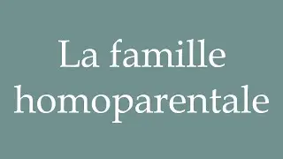 How to Pronounce ''La famille homoparentale'' (The homoparental family) Correctly in French