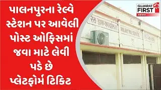 પાલનપુરના રેલ્વે સ્ટેશન પર આવેલી પોસ્ટ ઓફિસમાં જવા માટે લેવી પડે છે પ્લેટફોર્મ ટિકિટ