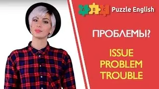 ПРОБЛЕМЫ? Issue, Problem или Trouble