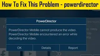 PowerDirector Mobile Cannot Produce The Viedo | PowerDirector Encountered An Error While Decoding