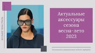 Актуальные аксессуары весна-лето 2023