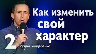 Как Изменить Свой Характер? часть 2 - Пастор Богдан Бондаренко | Христианская Проповедь 