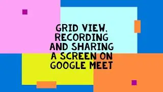 Google Meet part 2   Grid View, Recording and Sharing