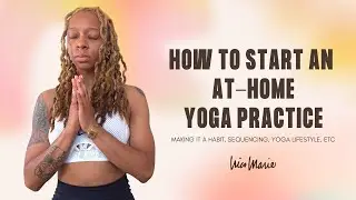 How to Start an At-Home Yoga Practice | Making it a Habit, Sequencing, Yoga Lifestyle, Etc
