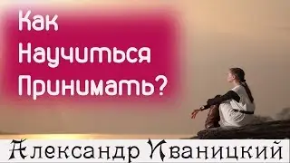 Как Научиться Принимать Все!
