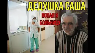 Дедушка Саша ПОПАЛ В БОЛЬНИЦУ!Не берёт телефон!!!