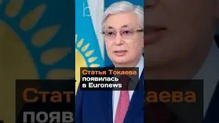 Статья Токаева появилась в Euronews 
